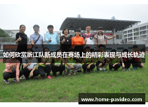 如何欣赏浙江队新成员在赛场上的精彩表现与成长轨迹