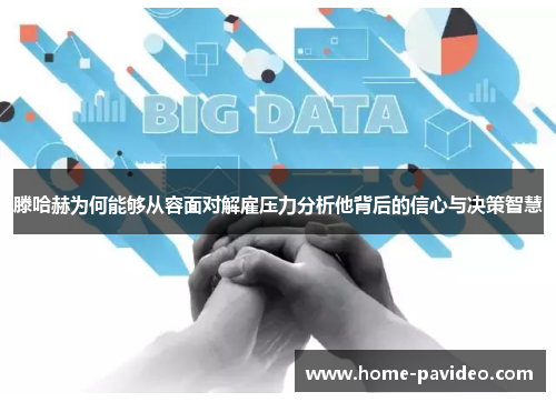 滕哈赫为何能够从容面对解雇压力分析他背后的信心与决策智慧