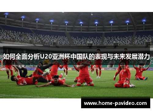 如何全面分析U20亚洲杯中国队的表现与未来发展潜力