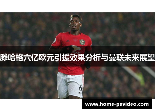 滕哈格六亿欧元引援效果分析与曼联未来展望