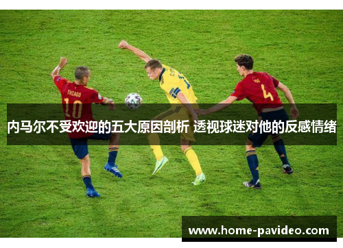 内马尔不受欢迎的五大原因剖析 透视球迷对他的反感情绪