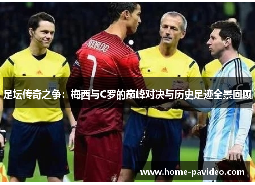 足坛传奇之争：梅西与C罗的巅峰对决与历史足迹全景回顾