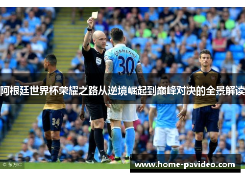 阿根廷世界杯荣耀之路从逆境崛起到巅峰对决的全景解读 阿根廷世界杯荣耀之路从逆境崛起到巅峰对决的全景解读