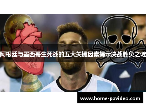 阿根廷与墨西哥生死战的五大关键因素揭示决战胜负之谜