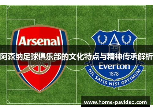 阿森纳足球俱乐部的文化特点与精神传承解析
