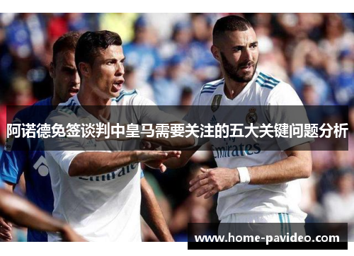 阿诺德免签谈判中皇马需要关注的五大关键问题分析 阿诺德免签谈判中皇马需要关注的五大关键问题分析