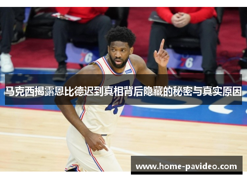 马克西揭露恩比德迟到真相背后隐藏的秘密与真实原因 马克西揭露恩比德迟到真相背后隐藏的秘密与真实原因