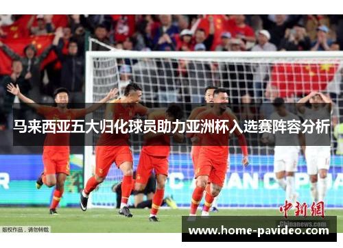 马来西亚五大归化球员助力亚洲杯入选赛阵容分析