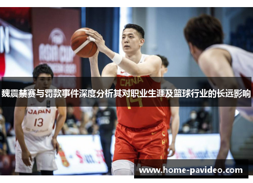 魏震禁赛与罚款事件深度分析其对职业生涯及篮球行业的长远影响 魏震禁赛与罚款事件深度分析其对职业生涯及篮球行业的长远影响
