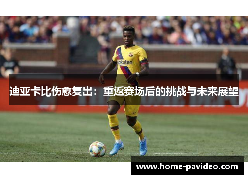 迪亚卡比伤愈复出：重返赛场后的挑战与未来展望