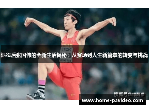 退役后张国伟的全新生活揭秘:从赛场到人生新篇章的转变与挑战 退役后张国伟的全新生活揭秘:从赛场到人生新篇章的转变与挑战