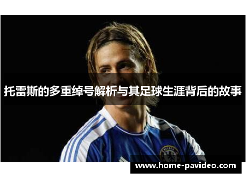 托雷斯的多重绰号解析与其足球生涯背后的故事