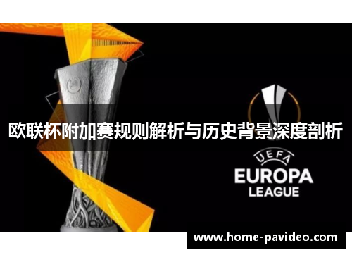 欧联杯附加赛规则解析与历史背景深度剖析 欧联杯附加赛规则解析与历史背景深度剖析