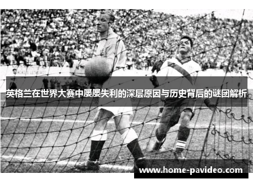 英格兰在世界大赛中屡屡失利的深层原因与历史背后的谜团解析 英格兰在世界大赛中屡屡失利的深层原因与历史背后的谜团解析