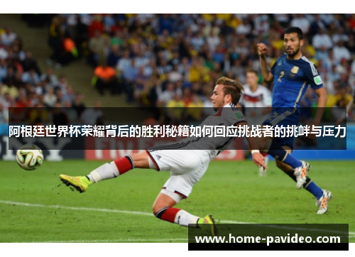 阿根廷世界杯荣耀背后的胜利秘籍如何回应挑战者的挑衅与压力
