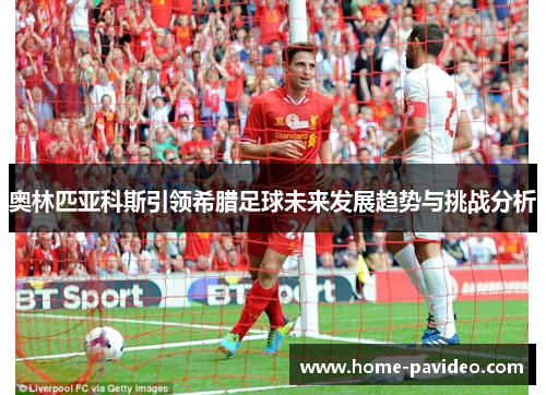 奥林匹亚科斯引领希腊足球未来发展趋势与挑战分析