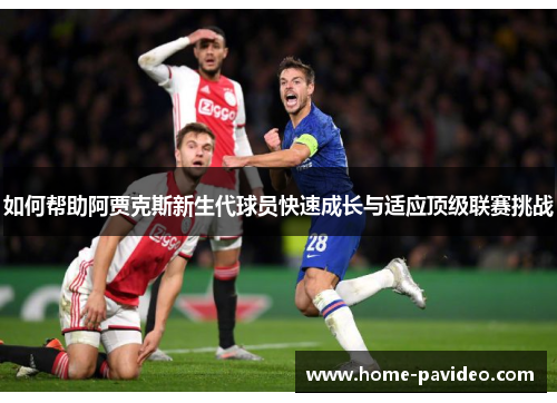 如何帮助阿贾克斯新生代球员快速成长与适应顶级联赛挑战
