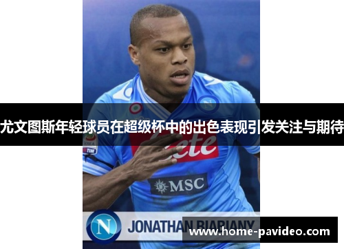 尤文图斯年轻球员在超级杯中的出色表现引发关注与期待 尤文图斯年轻球员在超级杯中的出色表现引发关注与期待