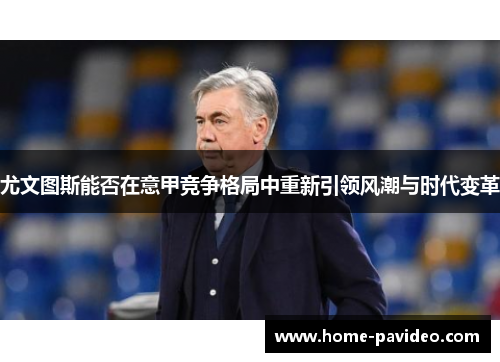 尤文图斯能否在意甲竞争格局中重新引领风潮与时代变革