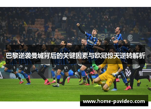 巴黎逆袭曼城背后的关键因素与欧冠惊天逆转解析