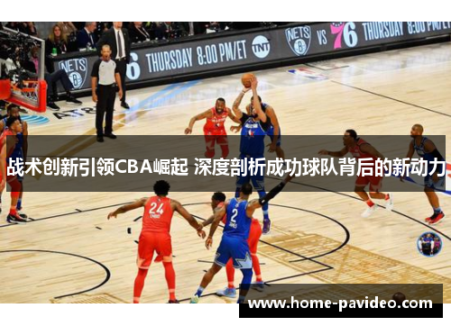 战术创新引领CBA崛起 深度剖析成功球队背后的新动力 战术创新引领CBA崛起 深度剖析成功球队背后的新动力