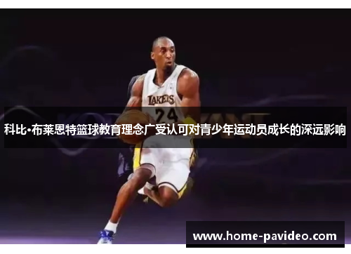 科比·布莱恩特篮球教育理念广受认可对青少年运动员成长的深远影响 科比·布莱恩特篮球教育理念广受认可对青少年运动员成长的深远影响
