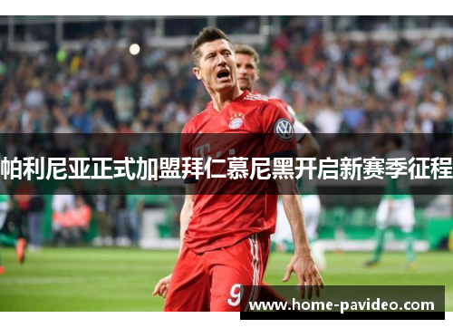 帕利尼亚正式加盟拜仁慕尼黑开启新赛季征程 帕利尼亚正式加盟拜仁慕尼黑开启新赛季征程