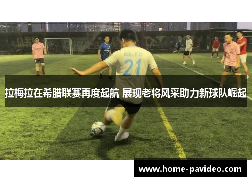 拉梅拉在希腊联赛再度起航 展现老将风采助力新球队崛起