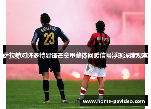 萨拉赫对阵多特显锋芒意甲整体回暖信号浮现深度观察