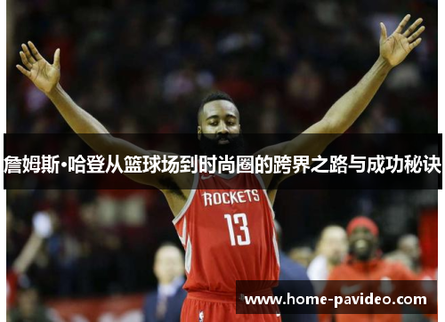 詹姆斯·哈登从篮球场到时尚圈的跨界之路与成功秘诀 詹姆斯·哈登从篮球场到时尚圈的跨界之路与成功秘诀