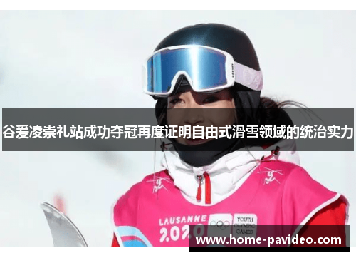 谷爱凌崇礼站成功夺冠再度证明自由式滑雪领域的统治实力