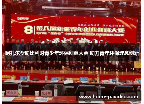 阿扎尔资助比利时青少年环保创意大赛 助力青年环保理念创新