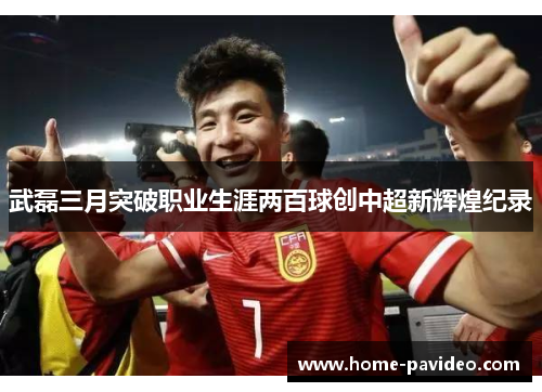 武磊三月突破职业生涯两百球创中超新辉煌纪录