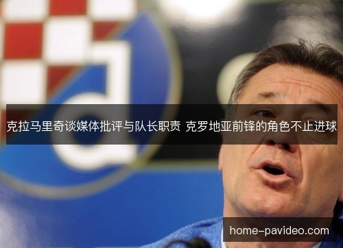 克拉马里奇谈媒体批评与队长职责 克罗地亚前锋的角色不止进球